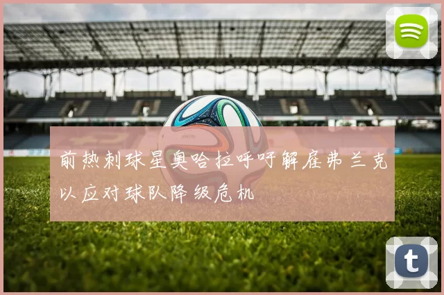 前热刺球星奥哈拉呼吁解雇弗兰克以应对球队降级危机