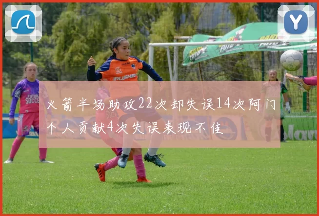 火箭半场助攻22次却失误14次阿门个人贡献4次失误表现不佳