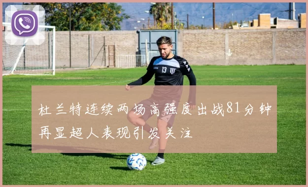 杜兰特连续两场高强度出战81分钟再显超人表现引发关注