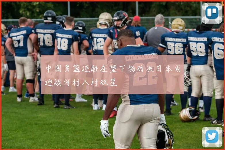 中国男篮连胜在望下场对决日本或迎战河村八村双星