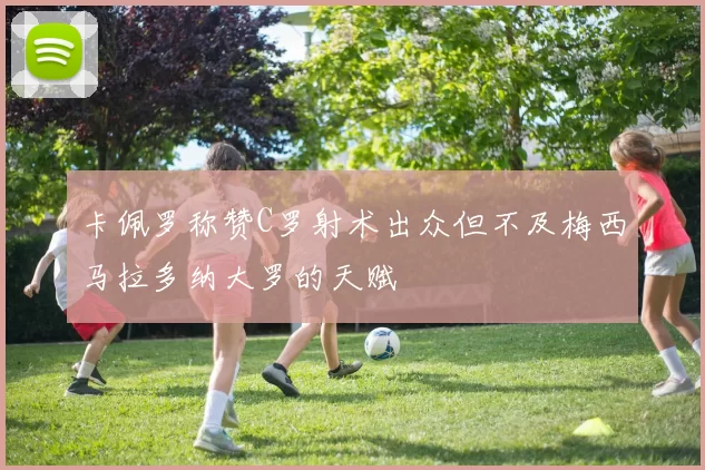 卡佩罗称赞C罗射术出众但不及梅西马拉多纳大罗的天赋