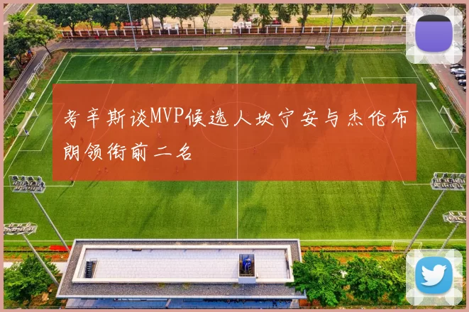 考辛斯谈MVP候选人坎宁安与杰伦布朗领衔前二名