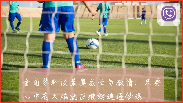 舍甫琴科谈莱奥成长与激情：只要心中有火焰就应继续追逐梦想
