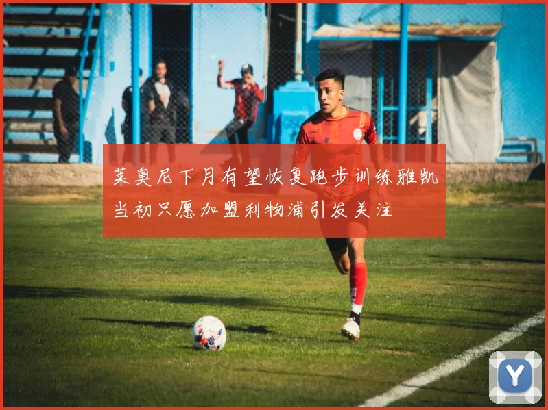莱奥尼下月有望恢复跑步训练雅凯当初只愿加盟利物浦引发关注