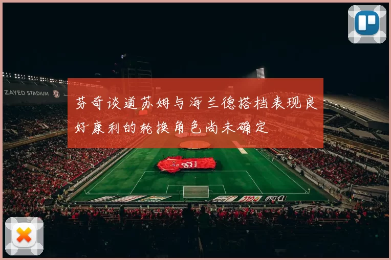 芬奇谈道苏姆与海兰德搭档表现良好康利的轮换角色尚未确定