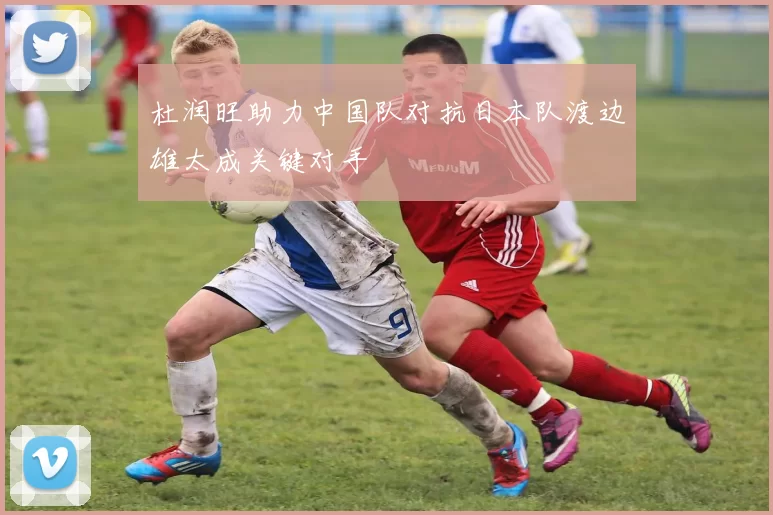 杜润旺助力中国队对抗日本队渡边雄太成关键对手