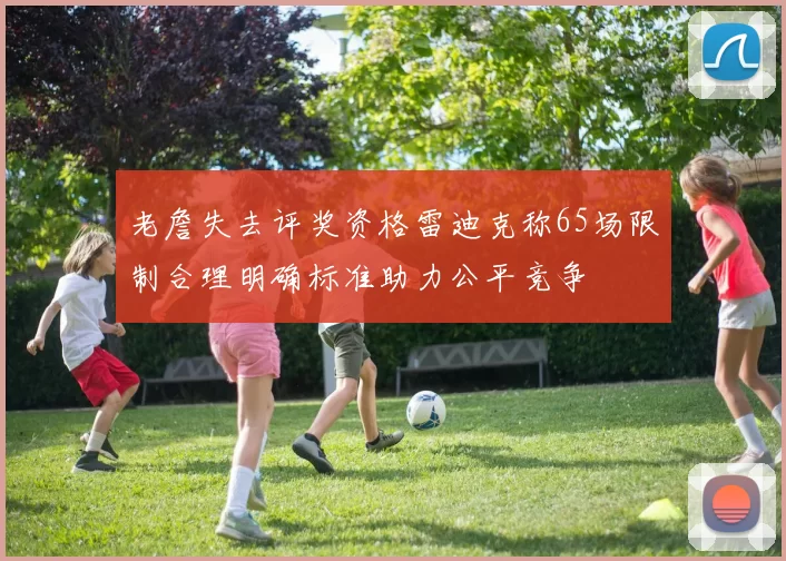 老詹失去评奖资格雷迪克称65场限制合理明确标准助力公平竞争